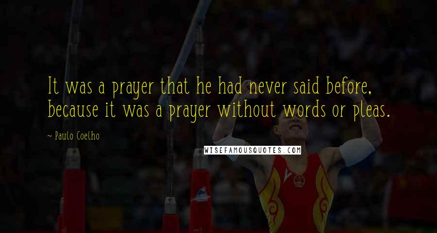 Paulo Coelho Quotes: It was a prayer that he had never said before, because it was a prayer without words or pleas.