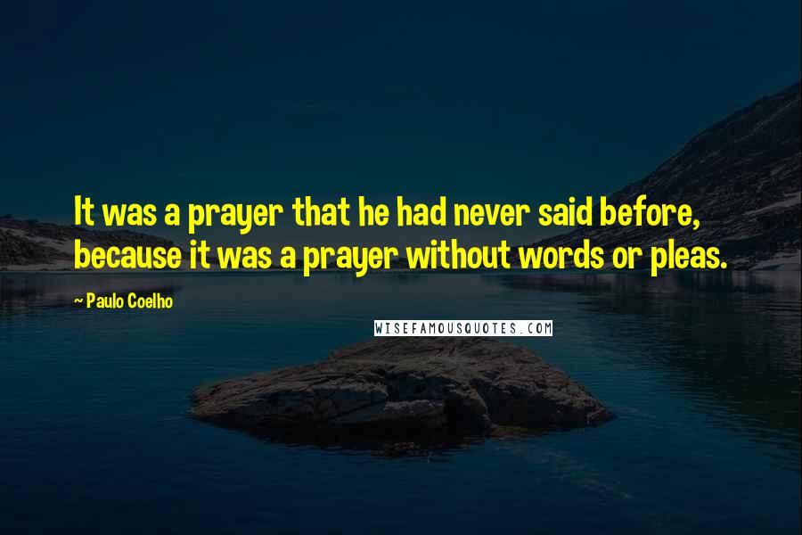 Paulo Coelho Quotes: It was a prayer that he had never said before, because it was a prayer without words or pleas.