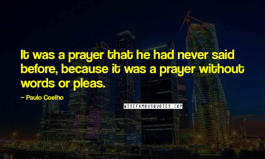 Paulo Coelho Quotes: It was a prayer that he had never said before, because it was a prayer without words or pleas.