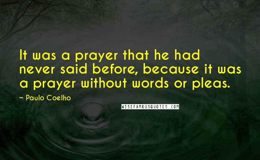 Paulo Coelho Quotes: It was a prayer that he had never said before, because it was a prayer without words or pleas.