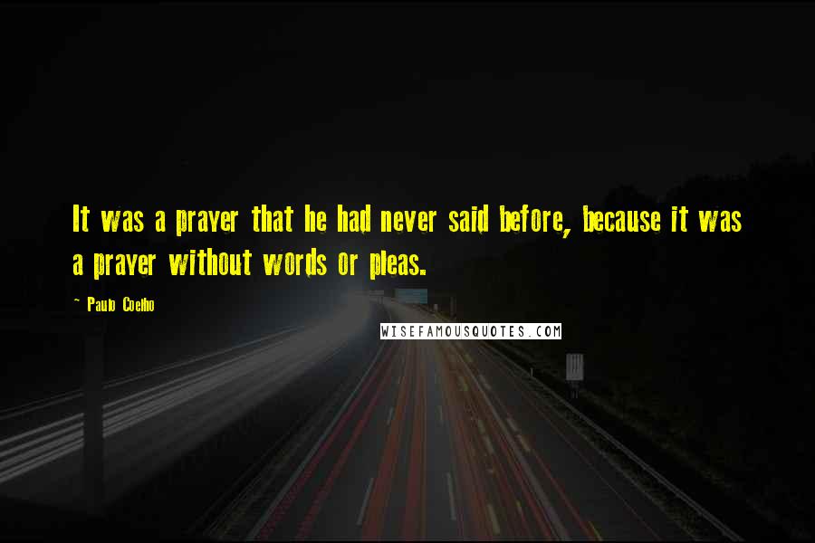 Paulo Coelho Quotes: It was a prayer that he had never said before, because it was a prayer without words or pleas.