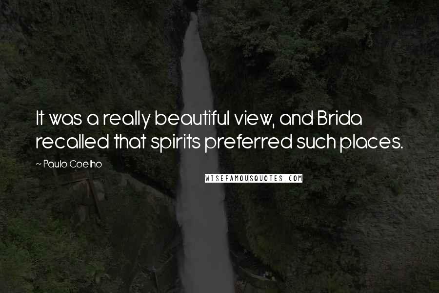 Paulo Coelho Quotes: It was a really beautiful view, and Brida recalled that spirits preferred such places.