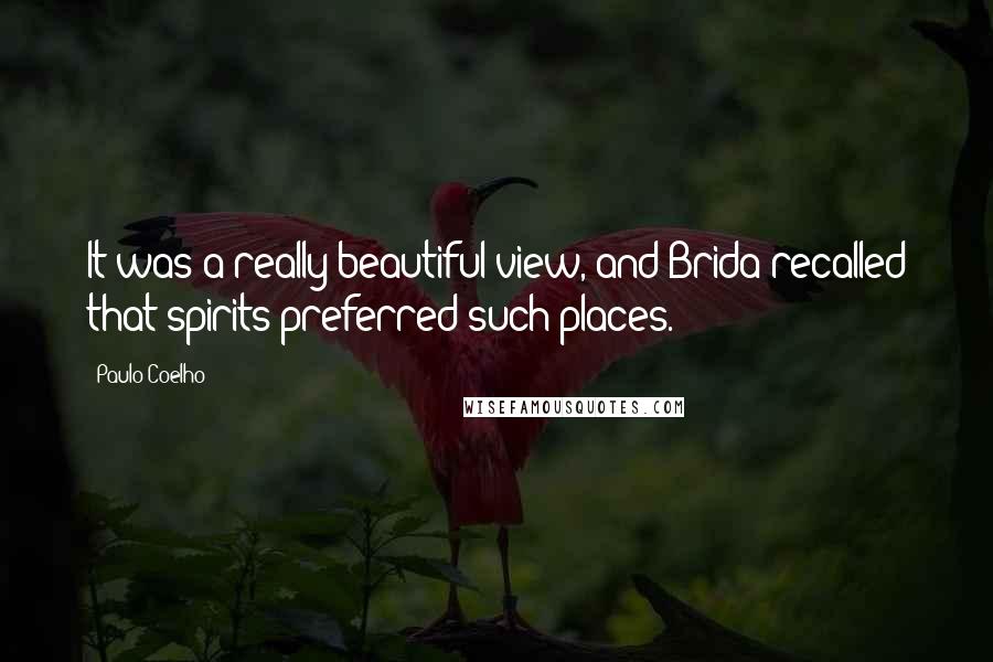 Paulo Coelho Quotes: It was a really beautiful view, and Brida recalled that spirits preferred such places.