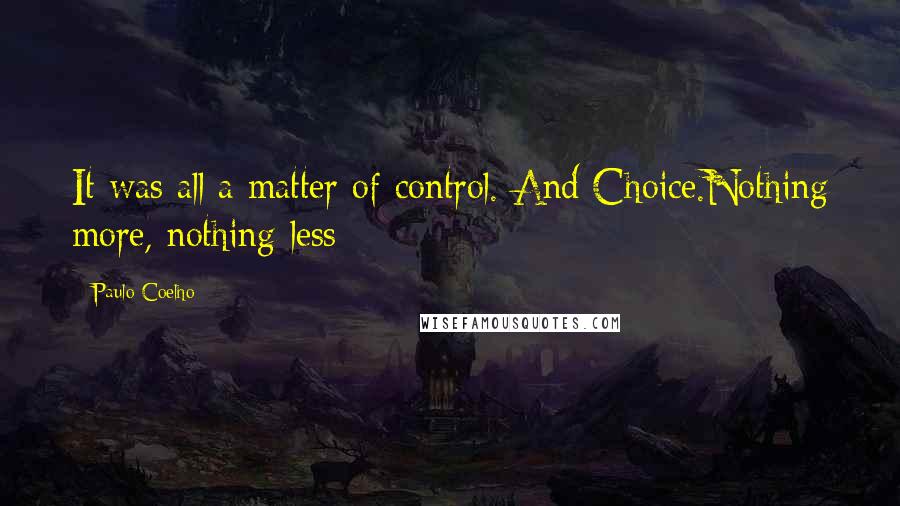 Paulo Coelho Quotes: It was all a matter of control. And Choice.Nothing more, nothing less