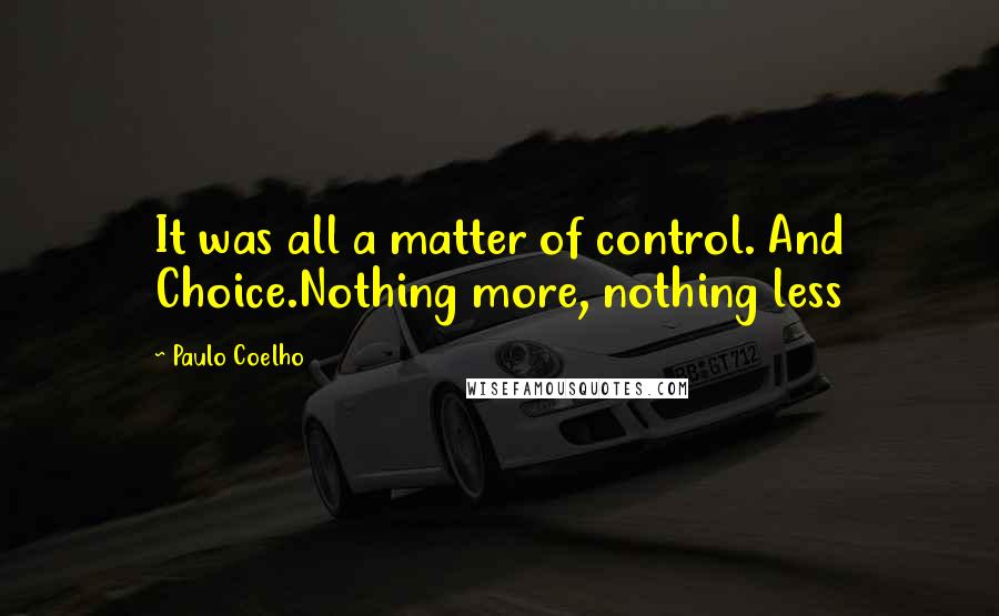 Paulo Coelho Quotes: It was all a matter of control. And Choice.Nothing more, nothing less