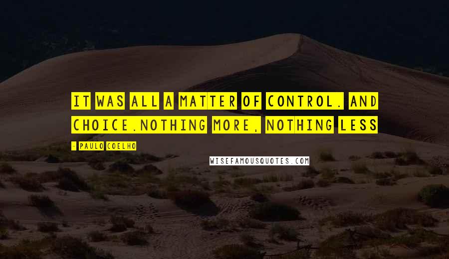 Paulo Coelho Quotes: It was all a matter of control. And Choice.Nothing more, nothing less