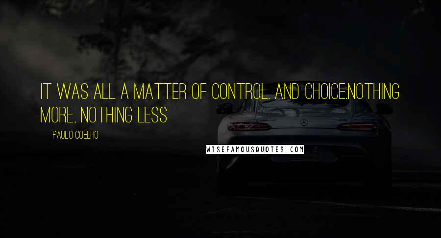 Paulo Coelho Quotes: It was all a matter of control. And Choice.Nothing more, nothing less