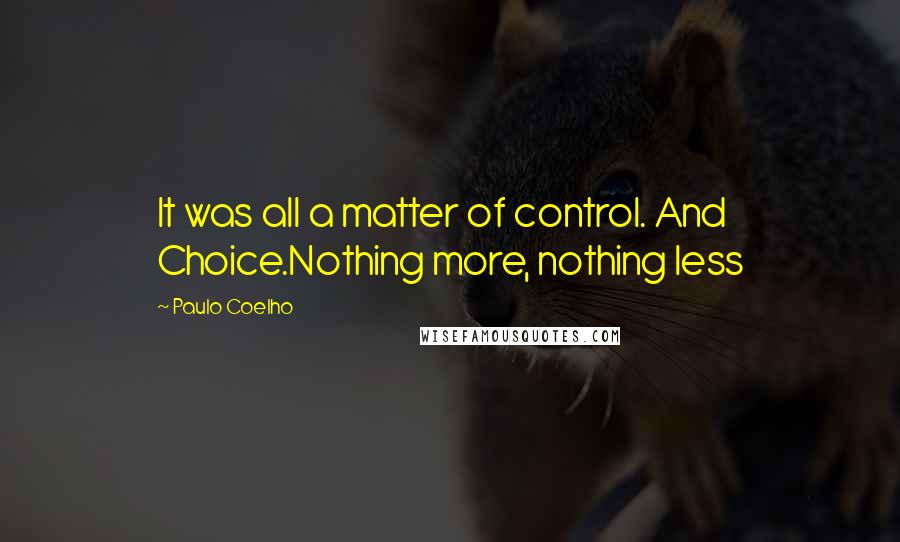 Paulo Coelho Quotes: It was all a matter of control. And Choice.Nothing more, nothing less