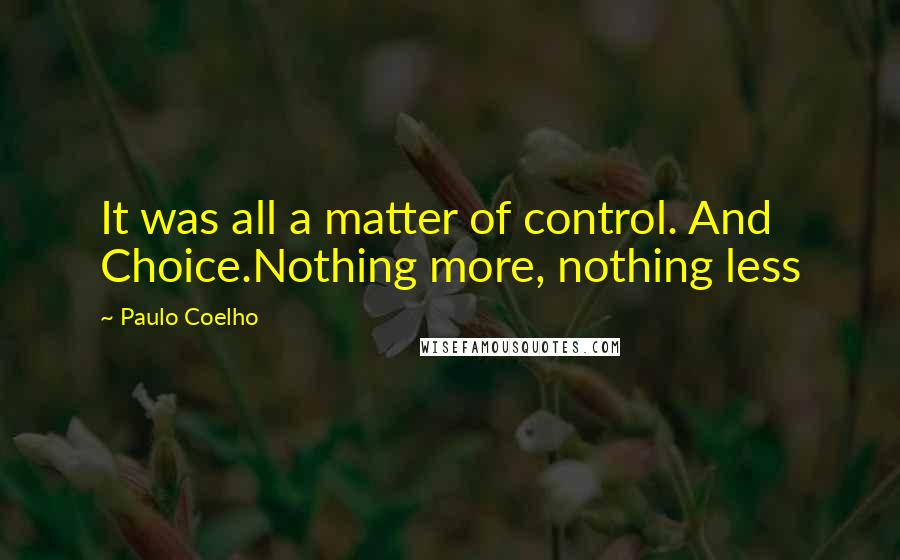 Paulo Coelho Quotes: It was all a matter of control. And Choice.Nothing more, nothing less