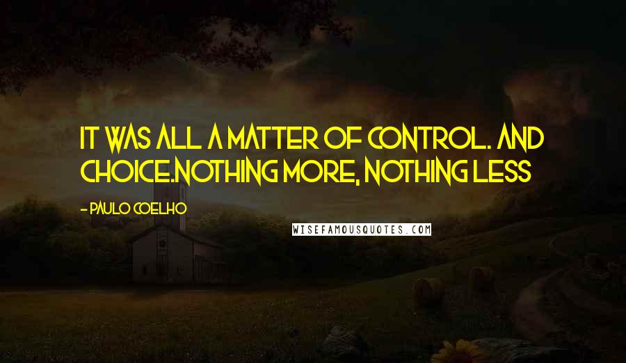 Paulo Coelho Quotes: It was all a matter of control. And Choice.Nothing more, nothing less