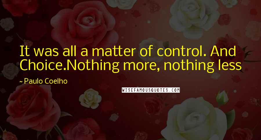 Paulo Coelho Quotes: It was all a matter of control. And Choice.Nothing more, nothing less