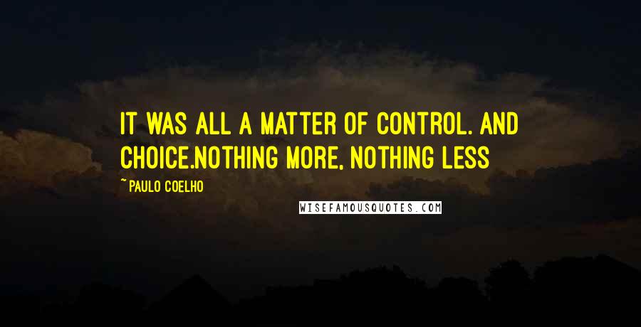 Paulo Coelho Quotes: It was all a matter of control. And Choice.Nothing more, nothing less