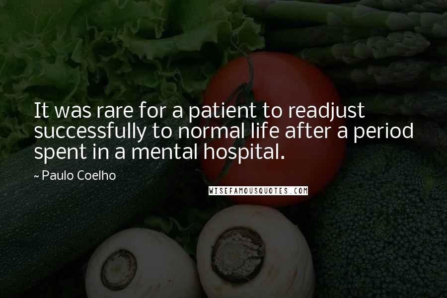 Paulo Coelho Quotes: It was rare for a patient to readjust successfully to normal life after a period spent in a mental hospital.