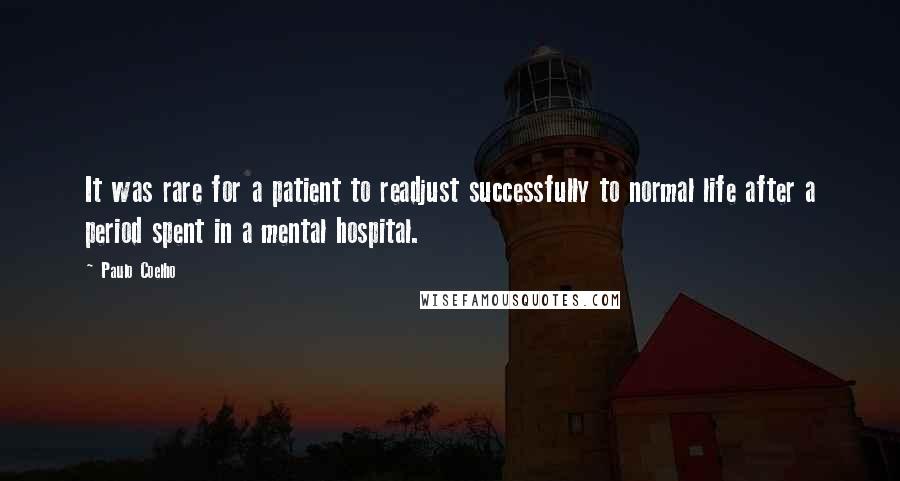 Paulo Coelho Quotes: It was rare for a patient to readjust successfully to normal life after a period spent in a mental hospital.