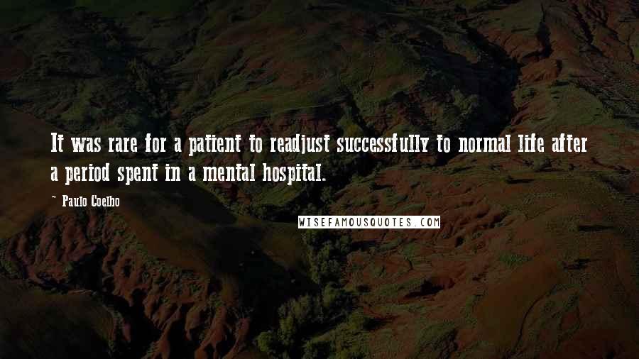 Paulo Coelho Quotes: It was rare for a patient to readjust successfully to normal life after a period spent in a mental hospital.