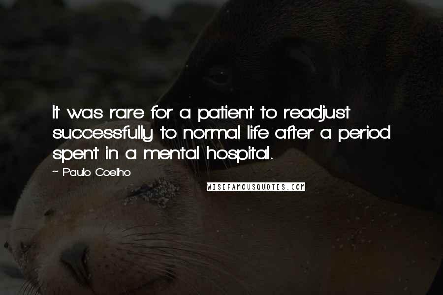 Paulo Coelho Quotes: It was rare for a patient to readjust successfully to normal life after a period spent in a mental hospital.