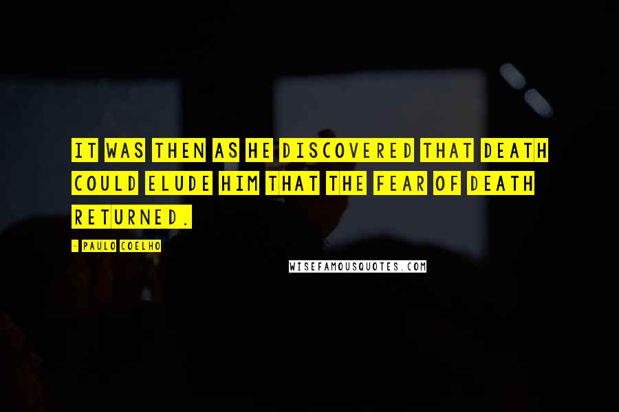 Paulo Coelho Quotes: It was then as he discovered that death could elude him that the fear of death returned.