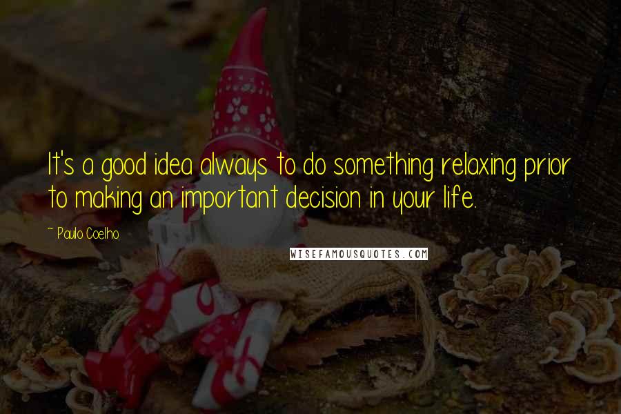 Paulo Coelho Quotes: It's a good idea always to do something relaxing prior to making an important decision in your life.