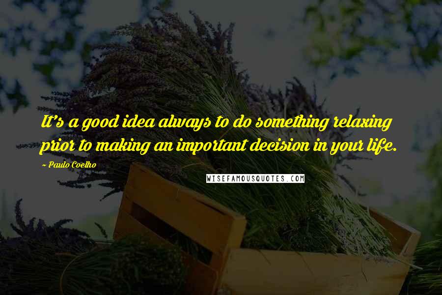 Paulo Coelho Quotes: It's a good idea always to do something relaxing prior to making an important decision in your life.