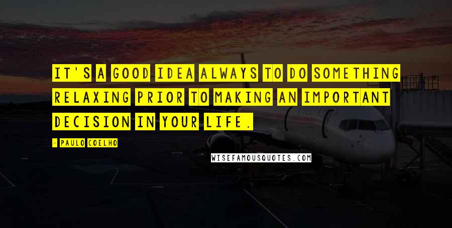 Paulo Coelho Quotes: It's a good idea always to do something relaxing prior to making an important decision in your life.