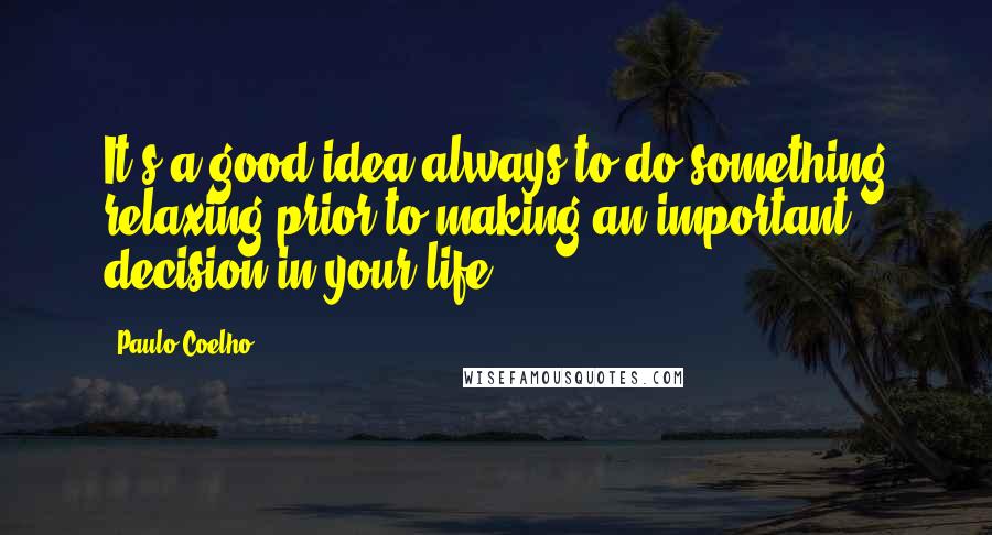 Paulo Coelho Quotes: It's a good idea always to do something relaxing prior to making an important decision in your life.