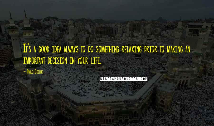 Paulo Coelho Quotes: It's a good idea always to do something relaxing prior to making an important decision in your life.