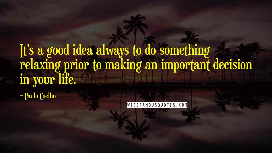 Paulo Coelho Quotes: It's a good idea always to do something relaxing prior to making an important decision in your life.