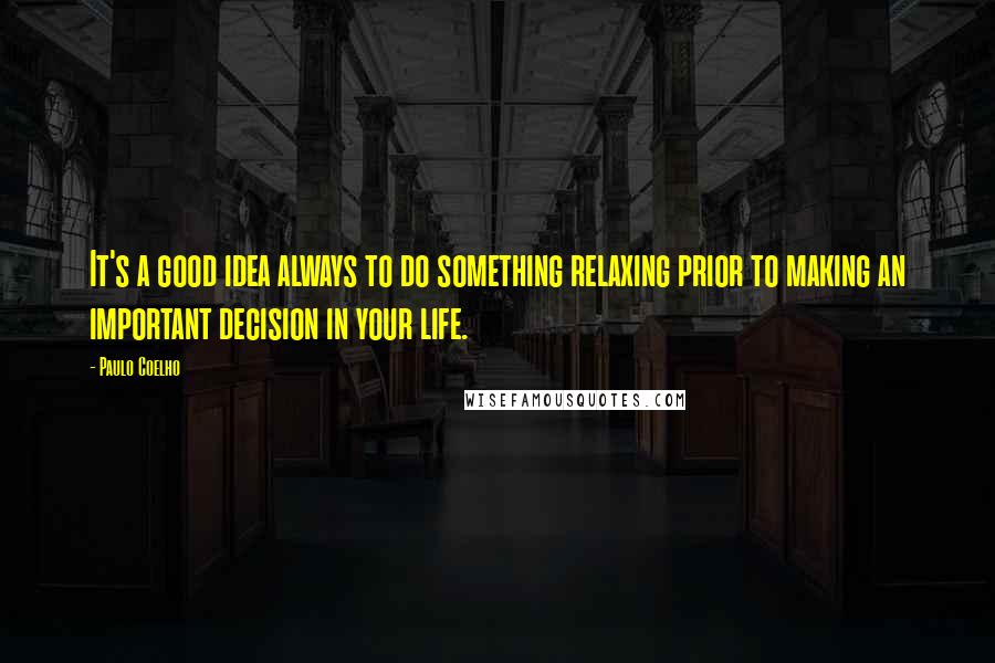 Paulo Coelho Quotes: It's a good idea always to do something relaxing prior to making an important decision in your life.