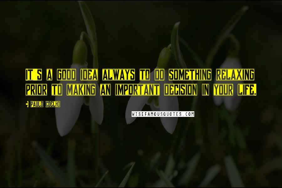 Paulo Coelho Quotes: It's a good idea always to do something relaxing prior to making an important decision in your life.