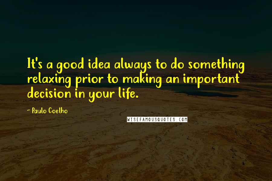 Paulo Coelho Quotes: It's a good idea always to do something relaxing prior to making an important decision in your life.