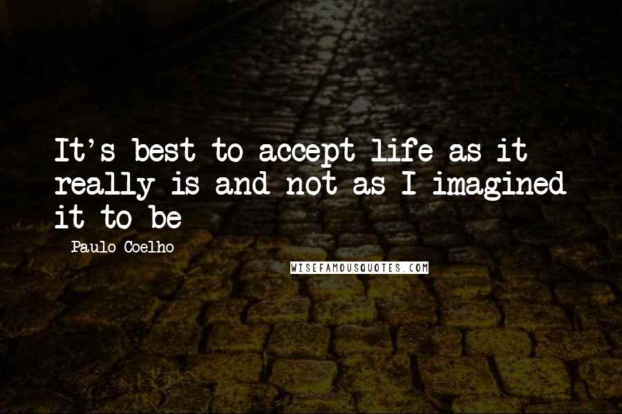 Paulo Coelho Quotes: It's best to accept life as it really is and not as I imagined it to be