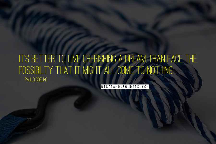 Paulo Coelho Quotes: It's better to live cherishing a dream than face the possibilty that it might all come to nothing.
