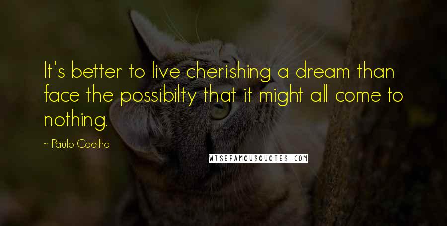 Paulo Coelho Quotes: It's better to live cherishing a dream than face the possibilty that it might all come to nothing.