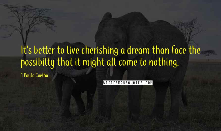 Paulo Coelho Quotes: It's better to live cherishing a dream than face the possibilty that it might all come to nothing.