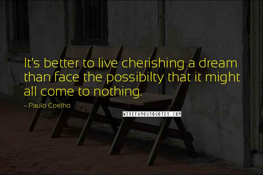Paulo Coelho Quotes: It's better to live cherishing a dream than face the possibilty that it might all come to nothing.