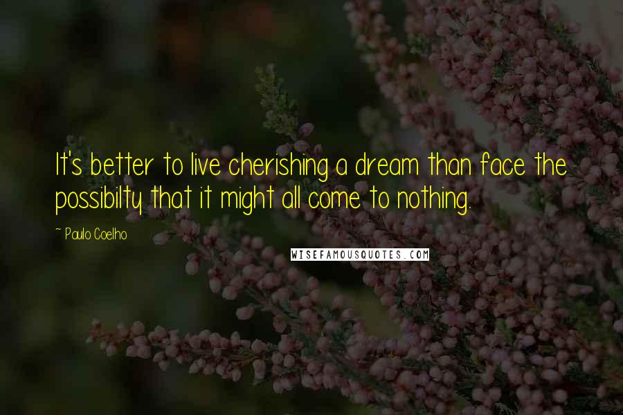 Paulo Coelho Quotes: It's better to live cherishing a dream than face the possibilty that it might all come to nothing.