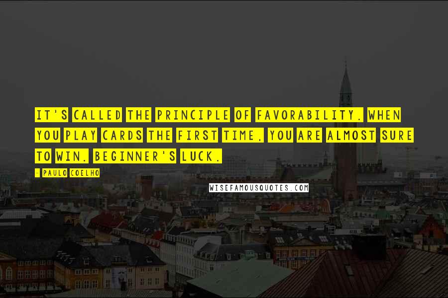 Paulo Coelho Quotes: It's called the principle of favorability. When you play cards the first time, you are almost sure to win. Beginner's luck.