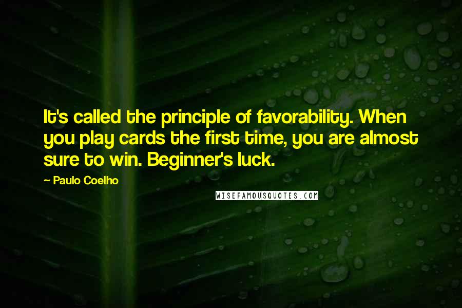 Paulo Coelho Quotes: It's called the principle of favorability. When you play cards the first time, you are almost sure to win. Beginner's luck.