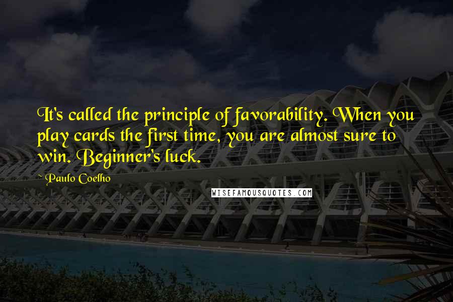 Paulo Coelho Quotes: It's called the principle of favorability. When you play cards the first time, you are almost sure to win. Beginner's luck.