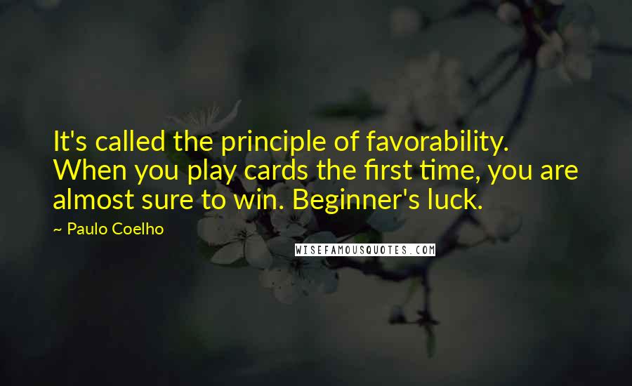 Paulo Coelho Quotes: It's called the principle of favorability. When you play cards the first time, you are almost sure to win. Beginner's luck.