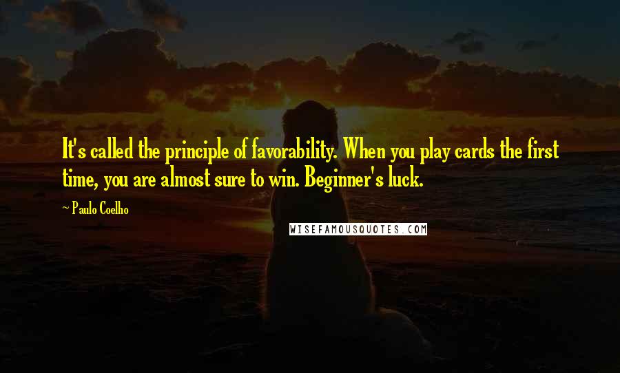 Paulo Coelho Quotes: It's called the principle of favorability. When you play cards the first time, you are almost sure to win. Beginner's luck.