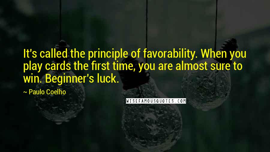 Paulo Coelho Quotes: It's called the principle of favorability. When you play cards the first time, you are almost sure to win. Beginner's luck.