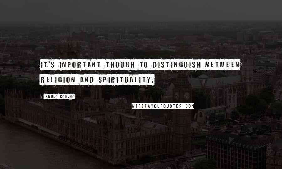 Paulo Coelho Quotes: It's important though to distinguish between religion and spirituality.