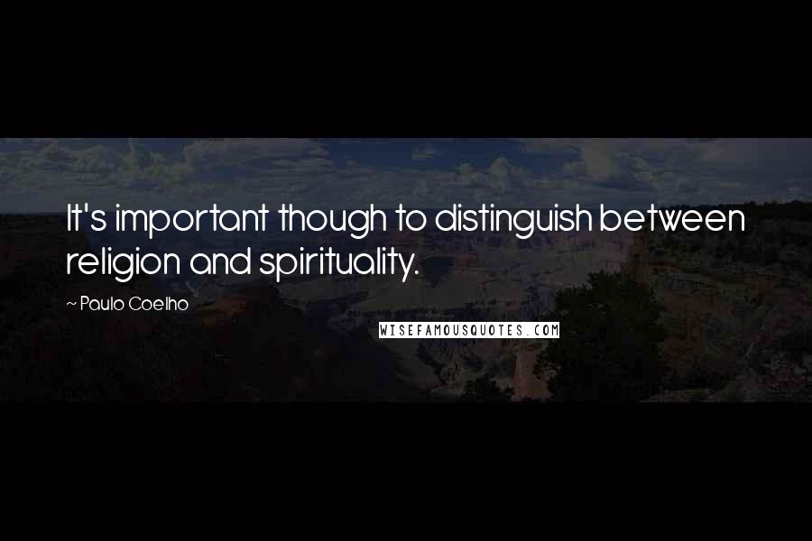 Paulo Coelho Quotes: It's important though to distinguish between religion and spirituality.