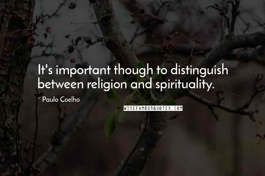 Paulo Coelho Quotes: It's important though to distinguish between religion and spirituality.