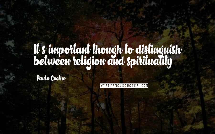 Paulo Coelho Quotes: It's important though to distinguish between religion and spirituality.