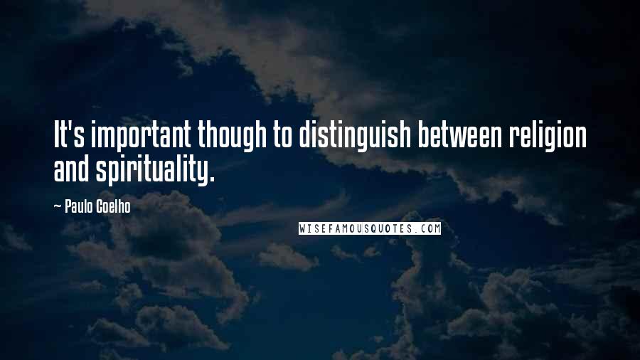 Paulo Coelho Quotes: It's important though to distinguish between religion and spirituality.