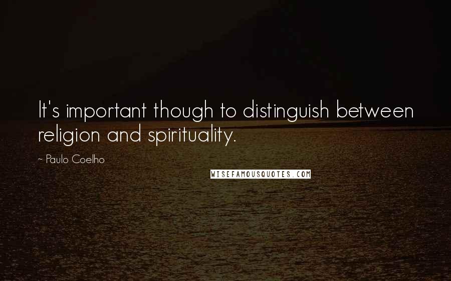 Paulo Coelho Quotes: It's important though to distinguish between religion and spirituality.