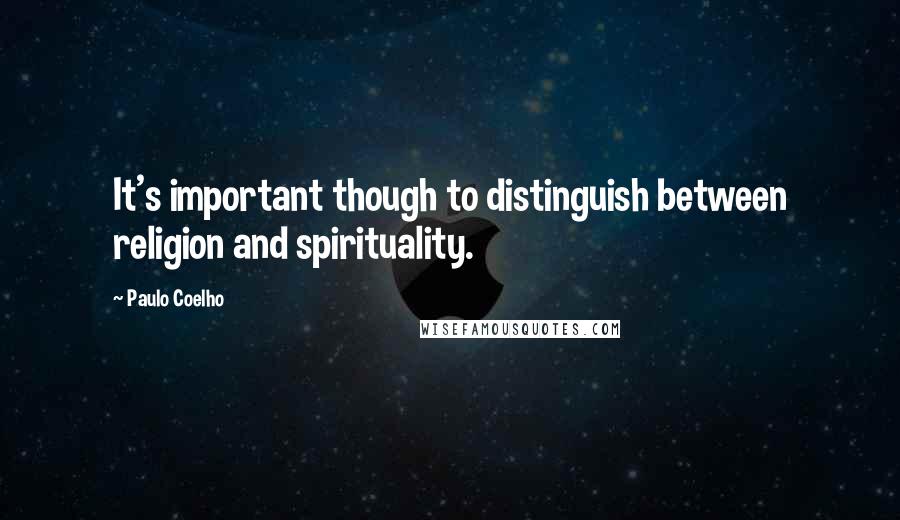 Paulo Coelho Quotes: It's important though to distinguish between religion and spirituality.