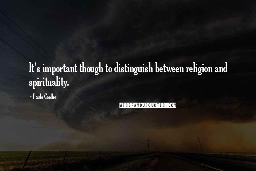 Paulo Coelho Quotes: It's important though to distinguish between religion and spirituality.